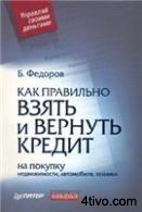 Б.Федоров - Как правильно взять и вернуть кредит, на покупку недвижимости, автомобиля, техники.